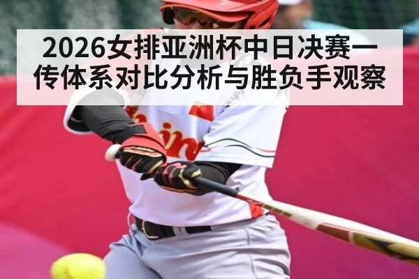 2026女排亚洲杯中日决赛一传体系对比分析与胜负手观察
