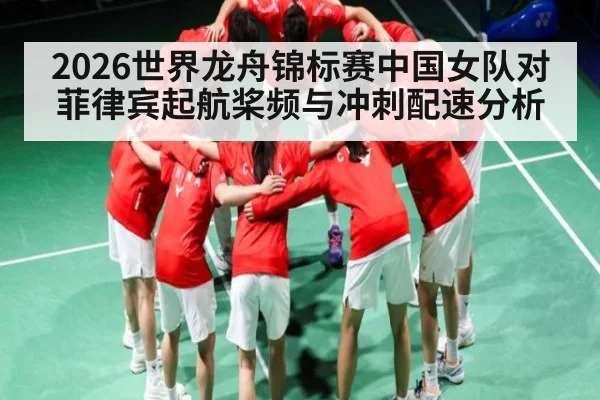 2026世界龙舟锦标赛中国女队对菲律宾起航桨频与冲刺配速分析